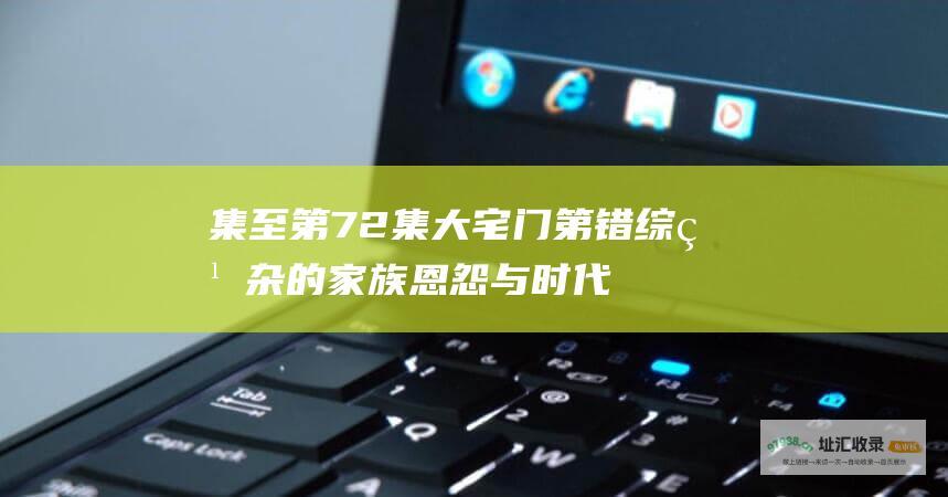 集至第72集大宅门第错综繁杂的家族恩怨与时代