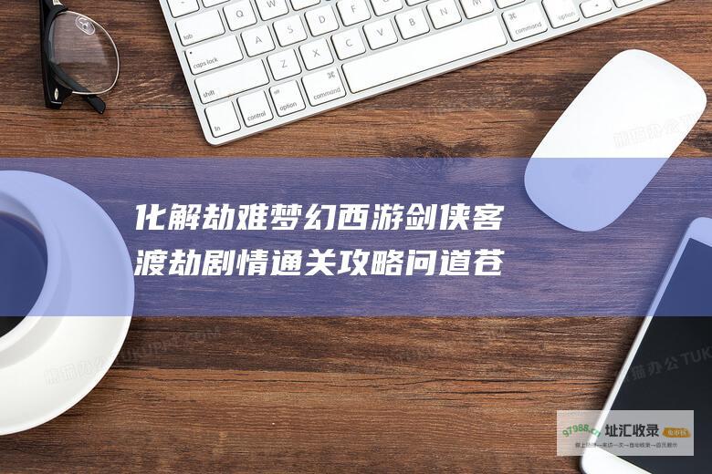化解劫难梦幻西游剑侠客渡劫剧情通关攻略问道苍