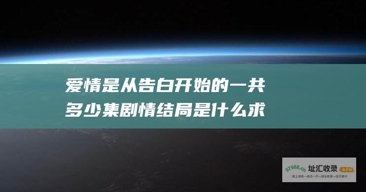 爱情是从告白开始的一共多少集 剧情结局是什么 求大神帮助