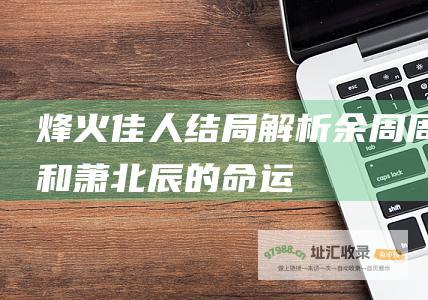 烽火佳人结局解析 余周周和萧北辰的命运