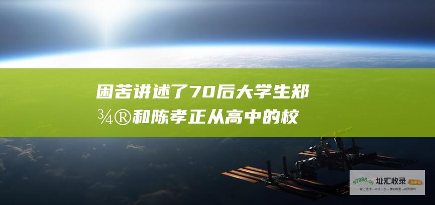困苦讲述了70后大学生郑微和陈孝正从高中的校