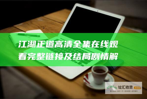 江湖正道高清全集在线观看完整链接及结局剧情解