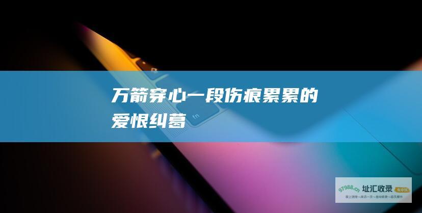 万箭穿心一段伤痕累累的爱恨纠葛