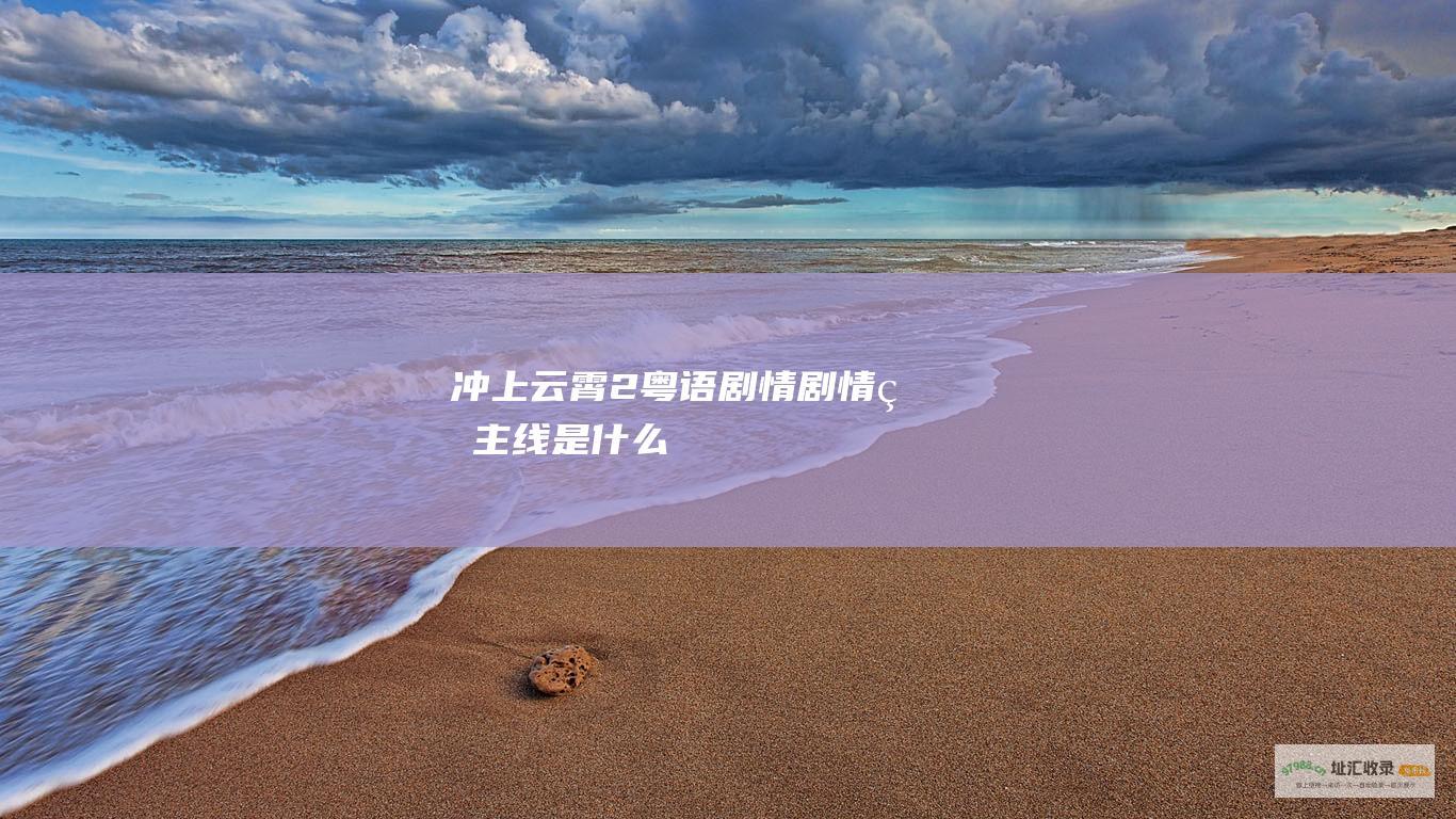 冲上云霄2粤语剧情 剧情的主线是什么