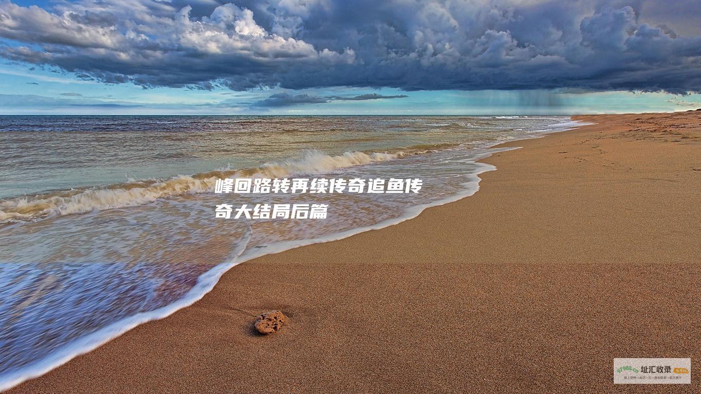 峰回路转再续传奇追鱼传奇大结局后篇