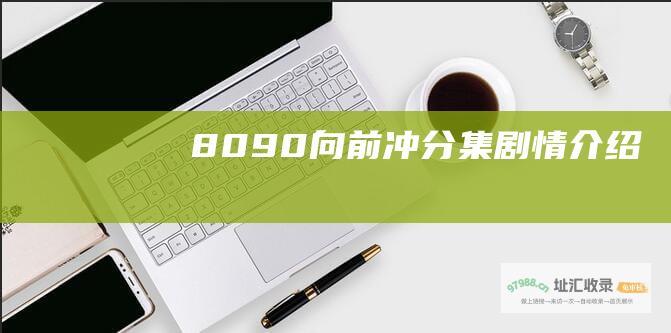 8090向前冲 分集剧情介绍