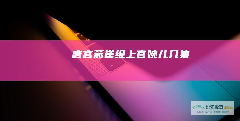 唐宫燕崔缇上官婉儿几集
