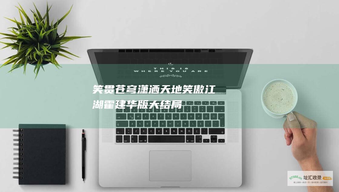 笑贯苍穹潇洒天地笑傲江湖霍建华版大结局