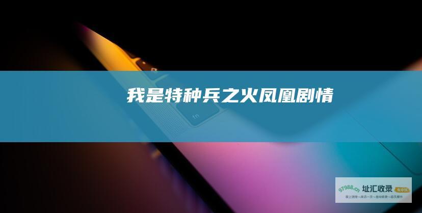 我是特种兵之火凤凰剧情