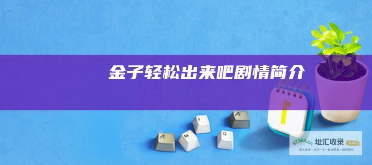 金子轻松出来吧剧情简介