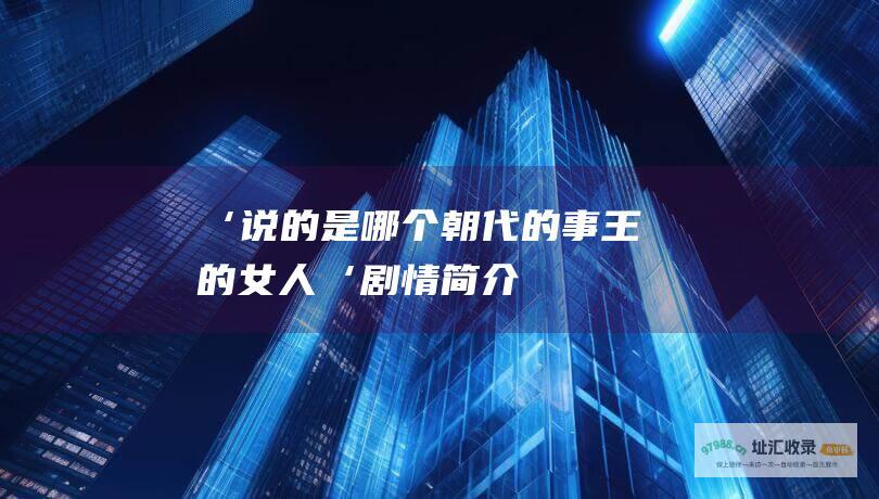 ‘ 说的是哪个朝代的事 王的女人‘剧情简介