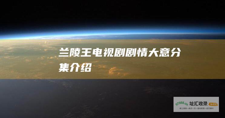 兰陵王电视剧剧情大意分集介绍
