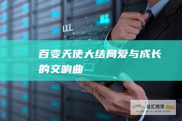 百变天使 大结局 爱与成长的交响曲