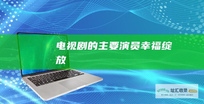 电视剧 的主要演员 幸福绽放