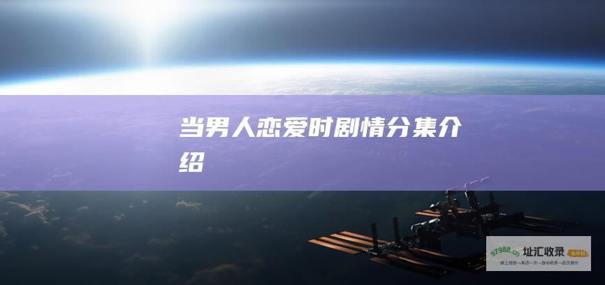 当男人恋爱时剧情分集介绍