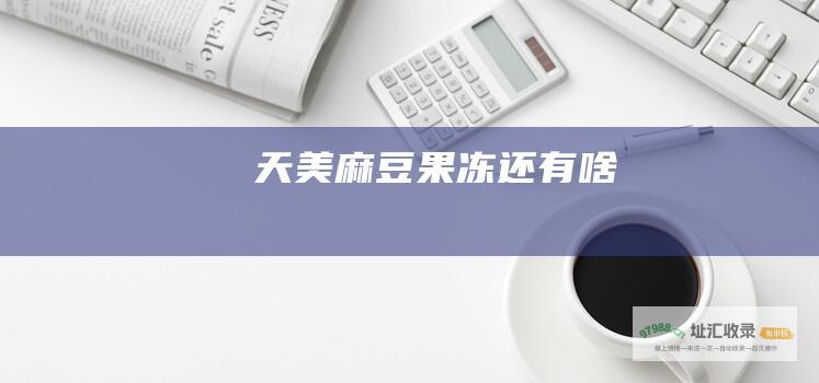 天美麻豆果冻还有啥