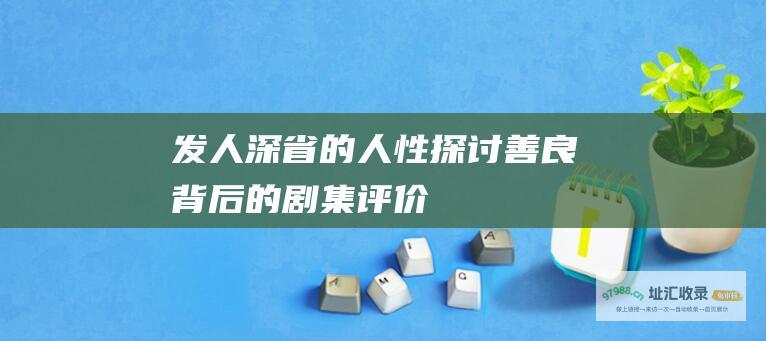 发人深省的人性探讨善良背后的剧集评价