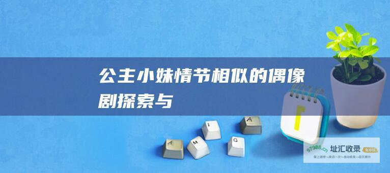 公主小妹 情节相似的偶像剧 探索与