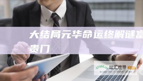 大结局 元华命运终解谜 富贵门