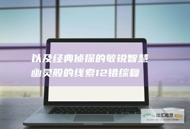 以及经典侦探的敏锐智慧幽灵般的线索12错综复