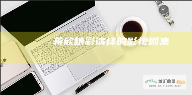 蒋欣精彩演绎的影视剧集