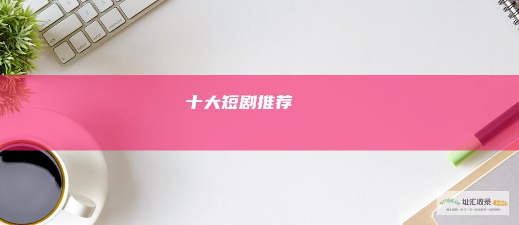 十大短剧推荐