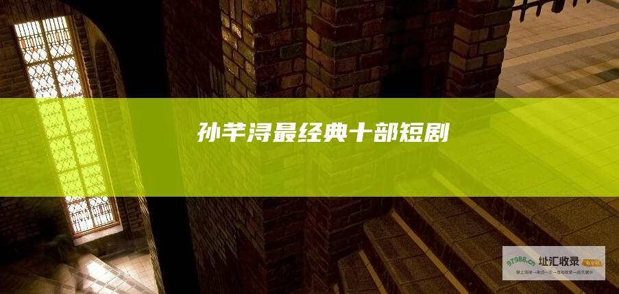 孙芊浔最经典十部短剧
