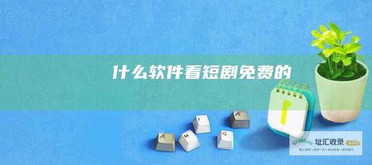 什么软件看短剧免费的
