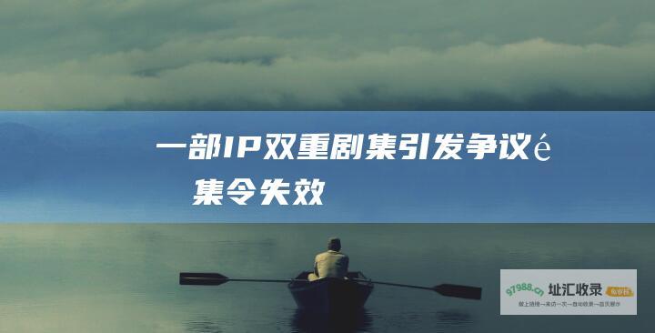 一部IP双重剧集引发争议限集令失效