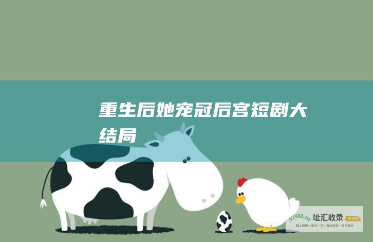 重生后她宠冠后宫短剧大结局