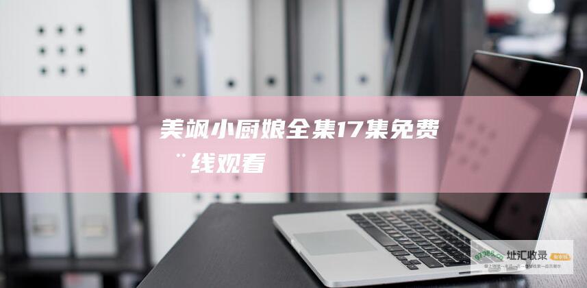 美飒小厨娘全集17集免费在线观看