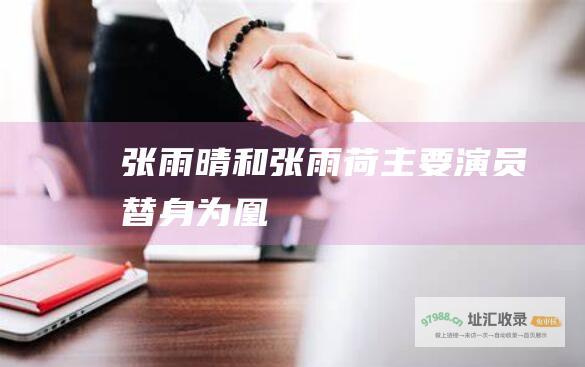 张雨晴和张雨荷主要演员替身为凰