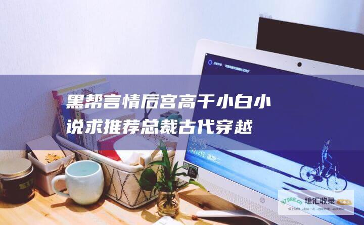 黑帮言情后宫高干小白小说求推荐总裁古代穿越