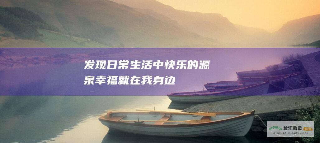 发现日常生活中快乐的源泉幸福就在我身边