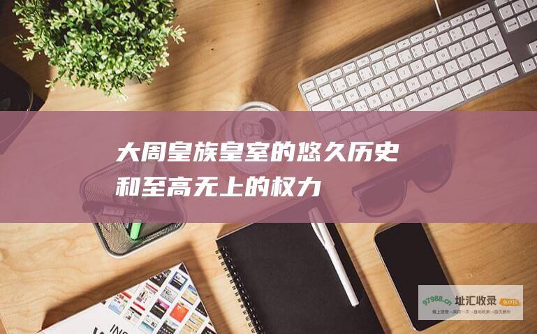 大周皇族 皇室的悠久历史和至高无上的权力