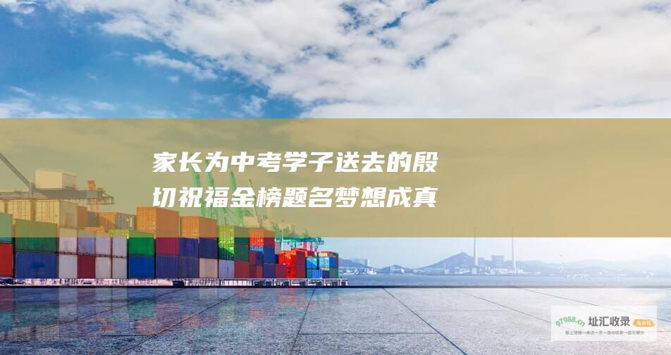 家长为中考学子送去的殷切祝福金榜题名梦想成真