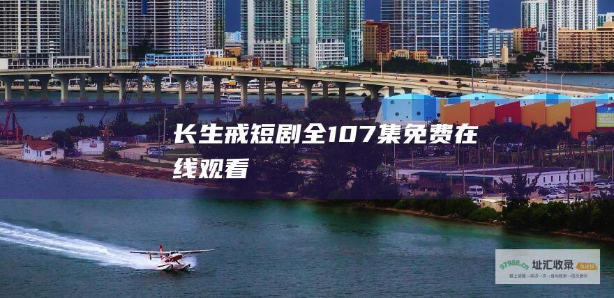 长生戒短剧全107集免费在线观看