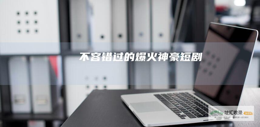 不容错过的爆火神豪短剧