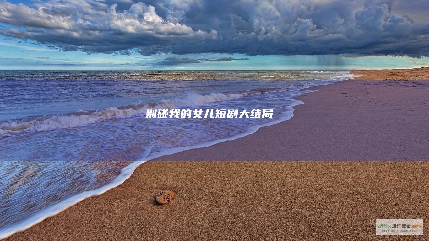 别碰我的女儿短剧大结局