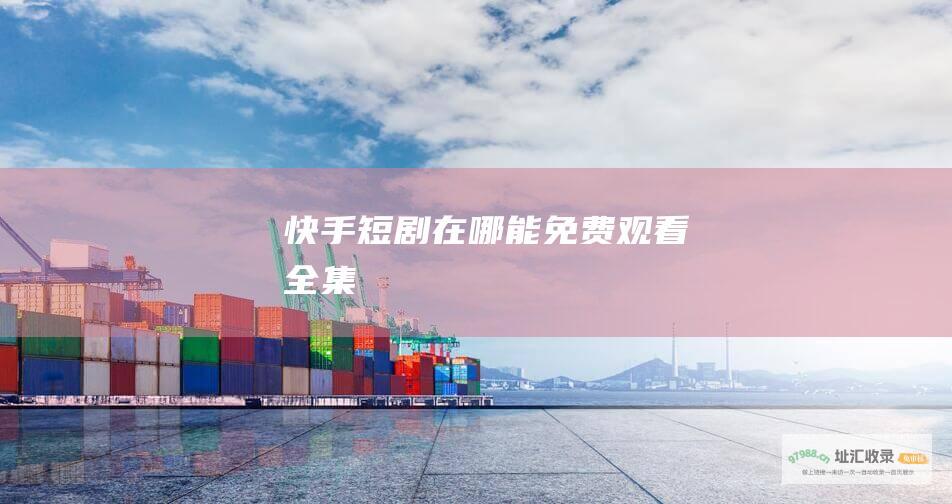 快手短剧在哪能全集