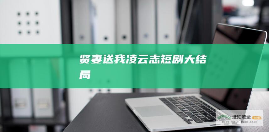贤妻送我凌云志短剧大结局