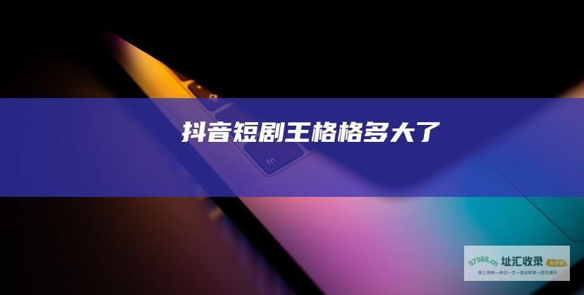 抖音短剧王格格多大了