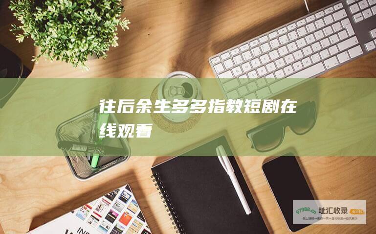 往后余生多多指教 短剧在线观看