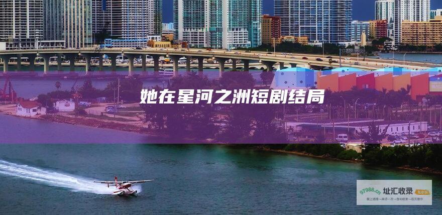 她在星河之洲短剧结局