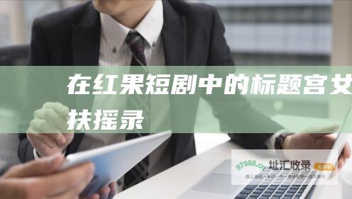 在红果短剧中的标题宫女扶摇录