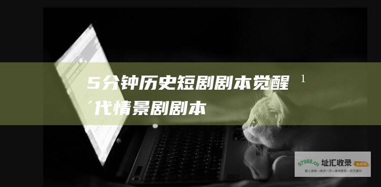 5分钟历史短剧剧本觉醒年代情景剧剧本