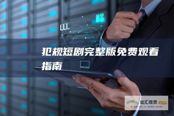 犯规短剧完整版免费观看指南