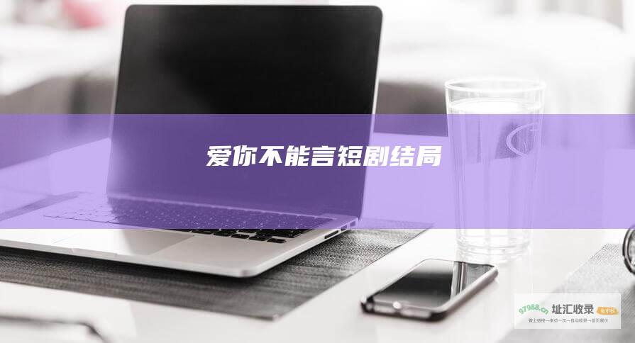 爱你不能言短剧结局