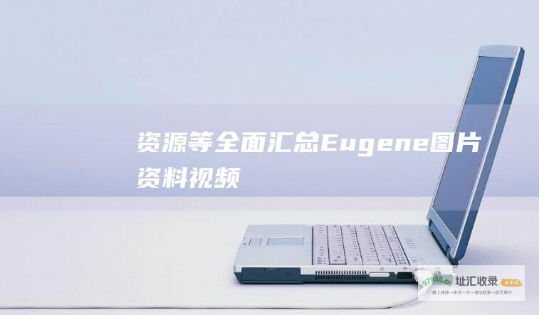 资源等全面汇总Eugene图片资料视频