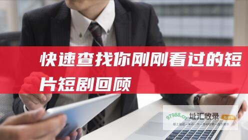 快速查找你刚刚看过的短片 短剧回顾